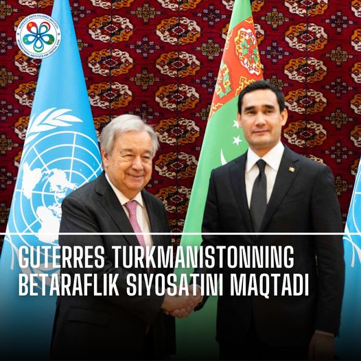 Guterres Commends Turkmenistan's Policy of Neutrality